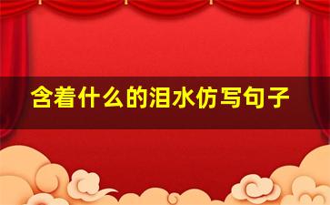 含着什么的泪水仿写句子