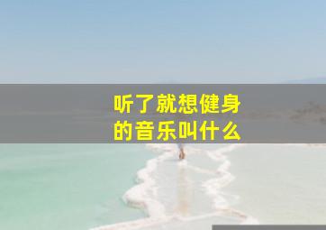 听了就想健身的音乐叫什么