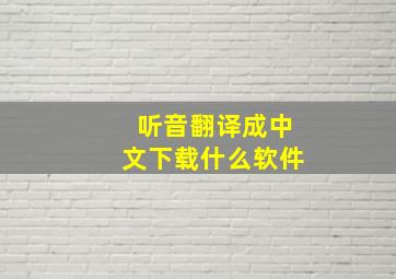 听音翻译成中文下载什么软件