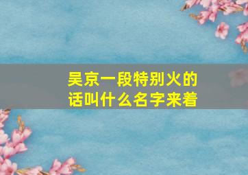 吴京一段特别火的话叫什么名字来着