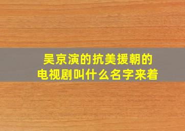 吴京演的抗美援朝的电视剧叫什么名字来着