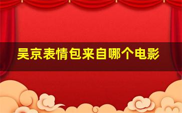 吴京表情包来自哪个电影