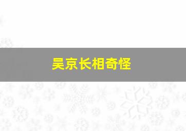 吴京长相奇怪