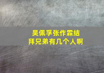 吴佩孚张作霖结拜兄弟有几个人啊