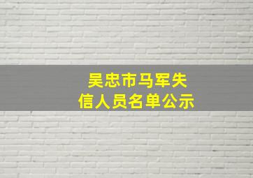 吴忠市马军失信人员名单公示