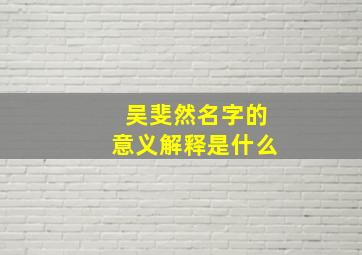 吴斐然名字的意义解释是什么