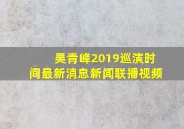 吴青峰2019巡演时间最新消息新闻联播视频