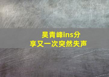 吴青峰ins分享又一次突然失声