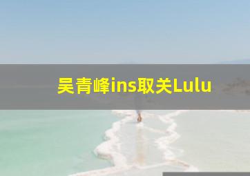 吴青峰ins取关Lulu