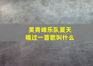 吴青峰乐队夏天唱过一首歌叫什么