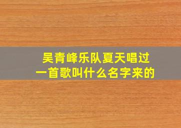 吴青峰乐队夏天唱过一首歌叫什么名字来的