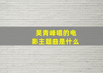 吴青峰唱的电影主题曲是什么