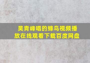 吴青峰唱的蜂鸟视频播放在线观看下载百度网盘