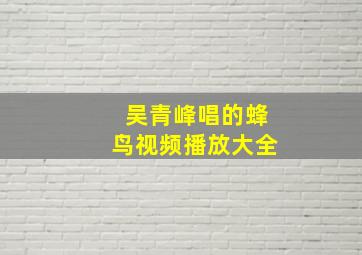 吴青峰唱的蜂鸟视频播放大全