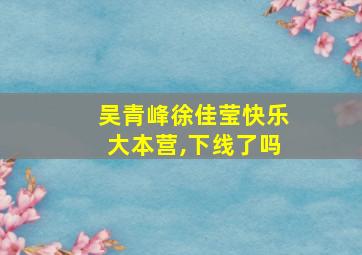 吴青峰徐佳莹快乐大本营,下线了吗