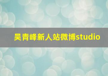 吴青峰新人站微博studio