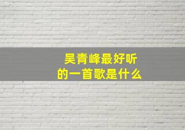 吴青峰最好听的一首歌是什么