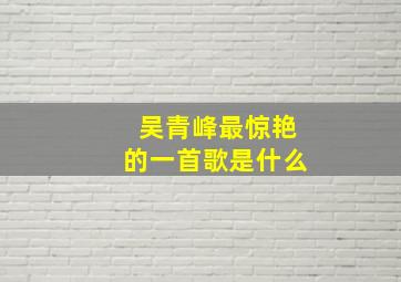 吴青峰最惊艳的一首歌是什么