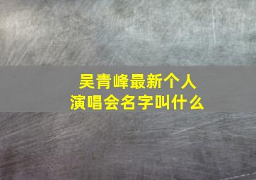 吴青峰最新个人演唱会名字叫什么