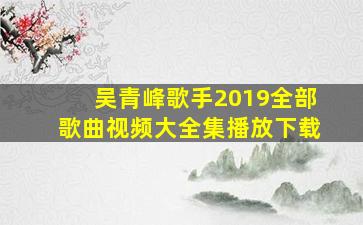 吴青峰歌手2019全部歌曲视频大全集播放下载