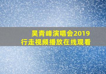 吴青峰演唱会2019行走视频播放在线观看