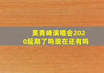 吴青峰演唱会2020延期了吗现在还有吗