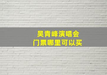 吴青峰演唱会门票哪里可以买