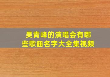 吴青峰的演唱会有哪些歌曲名字大全集视频