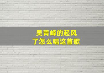 吴青峰的起风了怎么唱这首歌