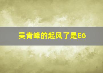 吴青峰的起风了是E6