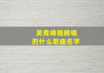 吴青峰视频唱的什么歌曲名字