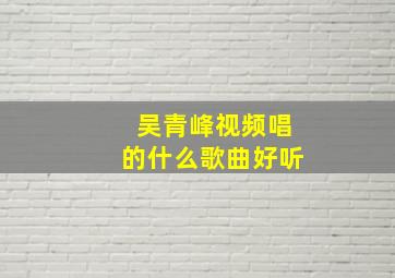 吴青峰视频唱的什么歌曲好听