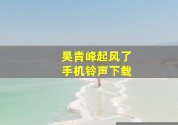 吴青峰起风了手机铃声下载