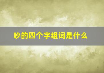 吵的四个字组词是什么