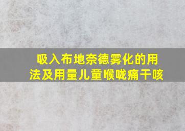 吸入布地奈德雾化的用法及用量儿童喉咙痛干咳