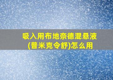 吸入用布地奈德混悬液(普米克令舒)怎么用