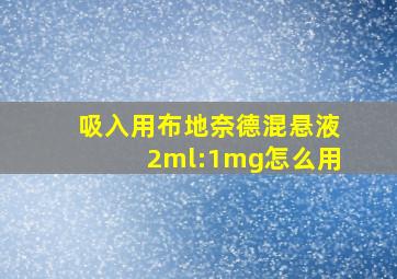 吸入用布地奈德混悬液2ml:1mg怎么用