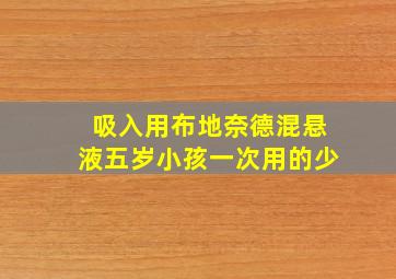 吸入用布地奈德混悬液五岁小孩一次用的少