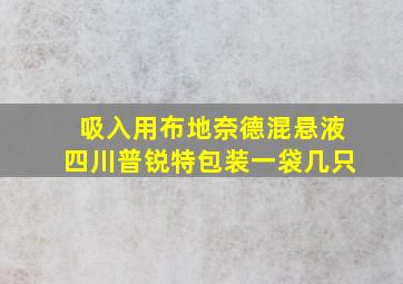 吸入用布地奈德混悬液四川普锐特包装一袋几只