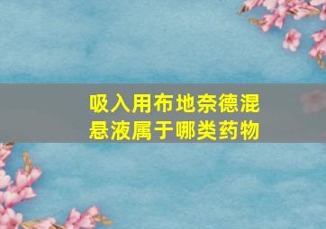 吸入用布地奈德混悬液属于哪类药物