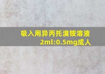 吸入用异丙托溴铵溶液2ml:0.5mg成人