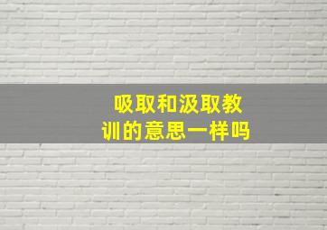 吸取和汲取教训的意思一样吗