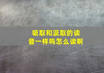 吸取和汲取的读音一样吗怎么读啊