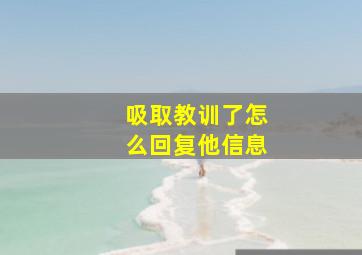 吸取教训了怎么回复他信息