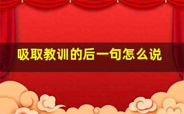 吸取教训的后一句怎么说