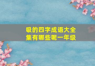 吸的四字成语大全集有哪些呢一年级