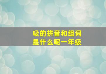 吸的拼音和组词是什么呢一年级