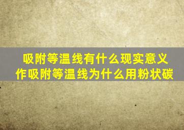 吸附等温线有什么现实意义作吸附等温线为什么用粉状碳