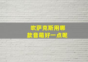 吹萨克斯用哪款音箱好一点呢