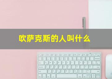 吹萨克斯的人叫什么